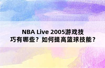 NBA Live 2005游戏技巧有哪些？如何提高篮球技能？